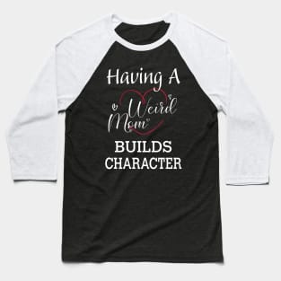 Having A Weird Mom Builds Character, Funny Gift for Wife - Mama, Mother's Day Baseball T-Shirt